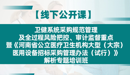 卫健系统采购规范管理及全过程风险把控、审计监督重点暨《河南省公立医疗卫生机构大型（大宗）医用设备招标采购管理办法（试行）》解析专题培训班